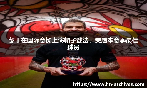 戈丁在国际赛场上演帽子戏法，荣膺本赛季最佳球员