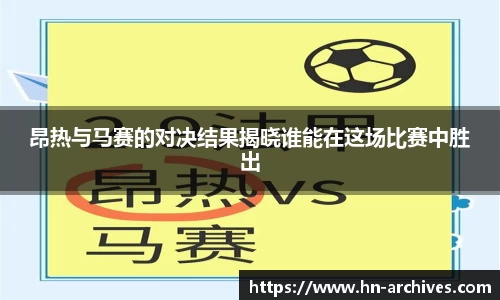 昂热与马赛的对决结果揭晓谁能在这场比赛中胜出