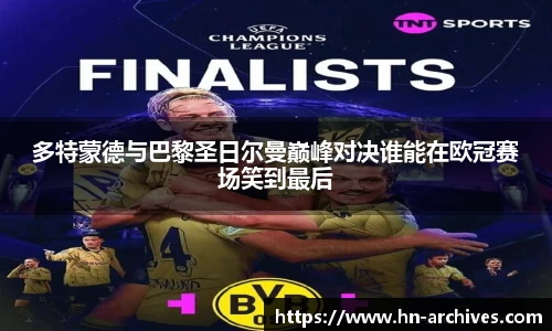 多特蒙德与巴黎圣日尔曼巅峰对决谁能在欧冠赛场笑到最后