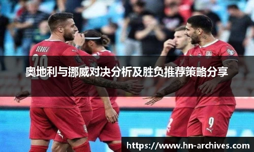 奥地利与挪威对决分析及胜负推荐策略分享