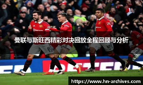 曼联与斯旺西精彩对决回放全程回顾与分析