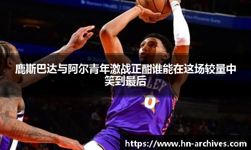 鹿斯巴达与阿尔青年激战正酣谁能在这场较量中笑到最后