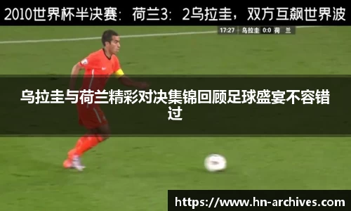 乌拉圭与荷兰精彩对决集锦回顾足球盛宴不容错过