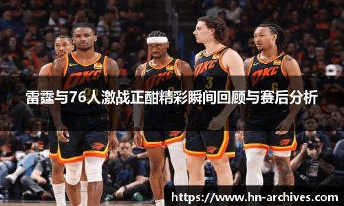雷霆与76人激战正酣精彩瞬间回顾与赛后分析